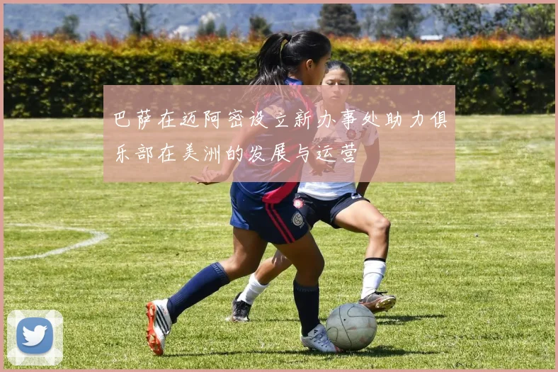巴萨在迈阿密设立新办事处助力俱乐部在美洲的发展与运营