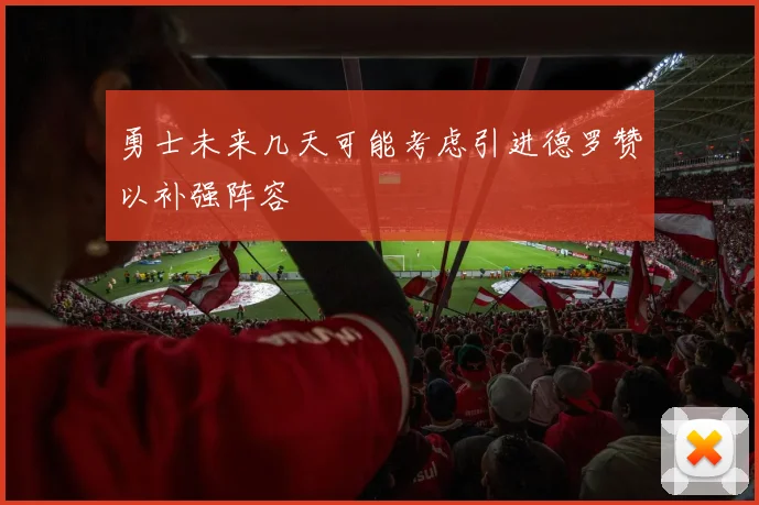 勇士未来几天可能考虑引进德罗赞以补强阵容