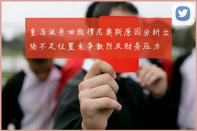 皇马放弃回购穆尼奥斯原因分析出场不足位置竞争激烈及财务压力
