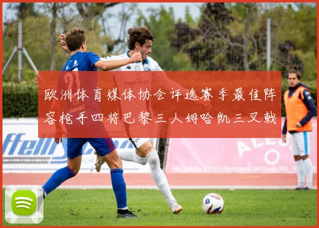 欧洲体育媒体协会评选赛季最佳阵容枪手四将巴黎三人姆哈凯三叉戟引关注