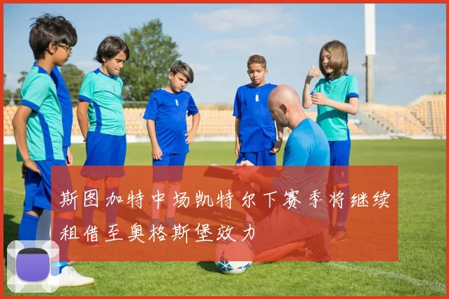 斯图加特中场凯特尔下赛季将继续租借至奥格斯堡效力