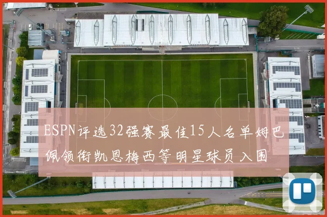 ESPN评选32强赛最佳15人名单姆巴佩领衔凯恩梅西等明星球员入围